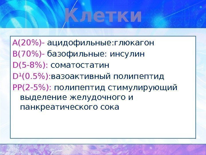 Клетки А(20)- ацидофильные: глюкагон В(70)- базофильные: инсулин D(5 -8):  соматостатин D¹(0. 5): вазоактивный